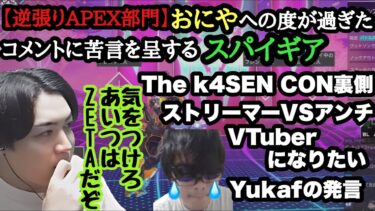 【逆張りAPEX部門マスターチャレンジ】おにやに対する度を越えたコメントに苦言を呈すスパイギア！The K4sen Con㊙裏話＆Yukafの発言＆ストリーマーVSアンチの戦い＆Vtuberになりたい